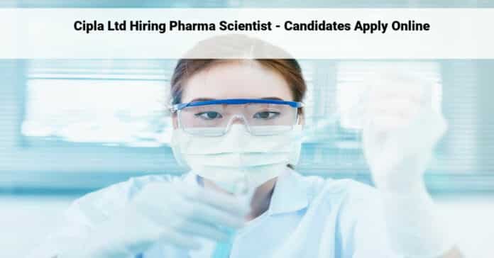 Cipla Ltd Hiring Pharma Scientist - Candidates Apply Online