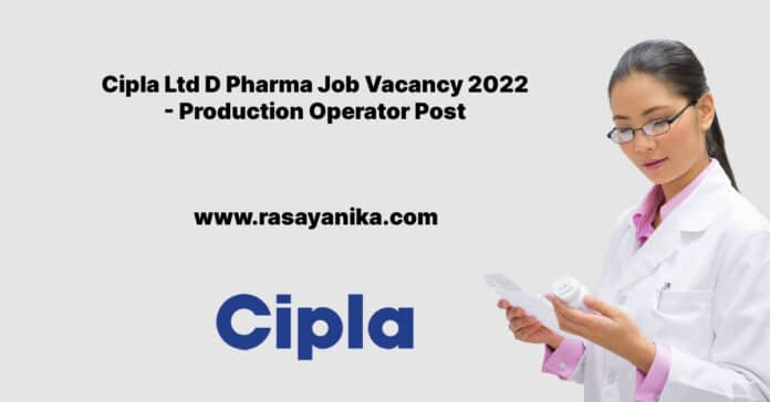Cipla Ltd D Pharma Job Vacancy 2022 - Production Operator Post