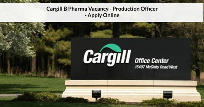 Cargill B Pharma Vacancy - Production Officer - Apply Online